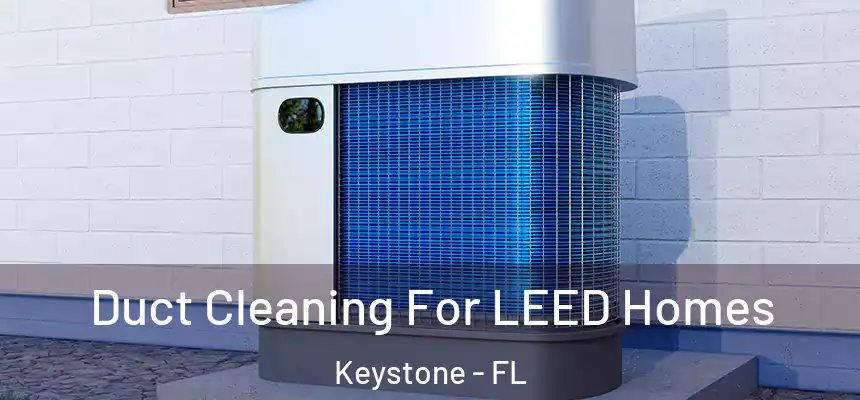 Duct Cleaning For LEED Homes Keystone - FL