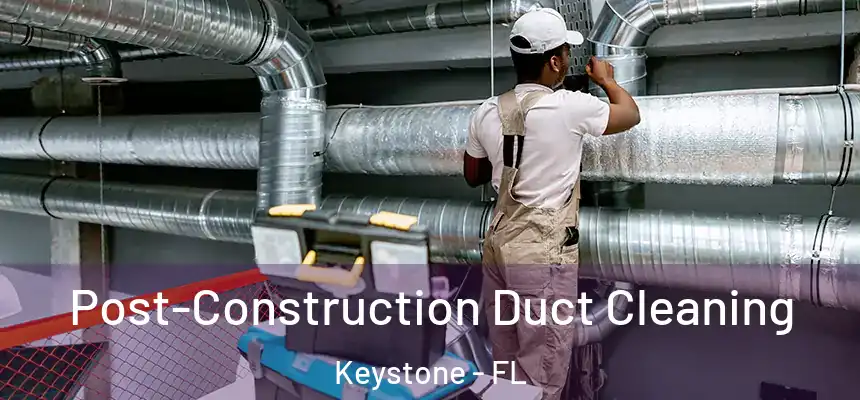 Post-Construction Duct Cleaning Keystone - FL